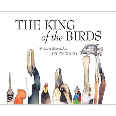 The King of Birds - by  Helen Ward (Hardcover)