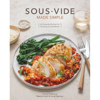 Sous Vide Made Simple - by  Lisa Q Fetterman & Scott Peabody & Meesha Halm (Hardcover)