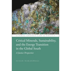 Critical Minerals, Sustainability, and the Energy Transition in the Global South - (Global Energy Law and Policy) by  Susan Nakanwagi (Hardcover) - 1 of 1