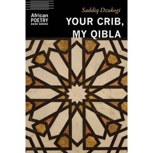 Your Crib, My Qibla - (African Poetry Book) by  Saddiq Dzukogi (Paperback) - 1 of 1