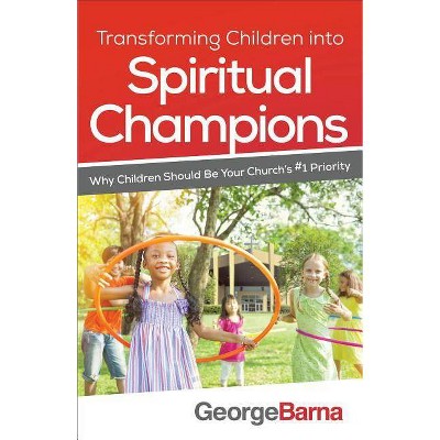 Transforming Children Into Spiritual Champions - by  George Barna (Paperback)