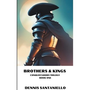 Brothers & Kings - (Conquistadors Trilogy) by  Dennis Santaniello (Paperback) - 1 of 1