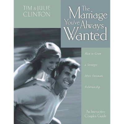The Marriage You've Always Wanted - by  Timothy Clinton & Julie Clinton & Tim Clinton (Paperback)