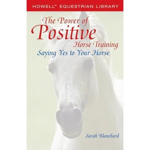 The Power of Positive Horse Training - (Howell Equestrian Library) by  Sarah Blanchard (Paperback) - 1 of 1