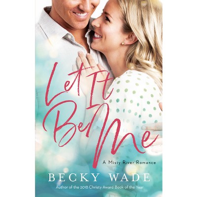 Let It Be Me - (Misty River Romance, a) by Becky Wade