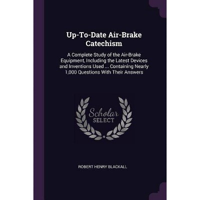 Up-To-Date Air-Brake Catechism - by  Robert Henry Blackall (Paperback)