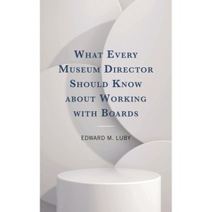What Every Museum Director Should Know about Working with Boards - by  Edward M Luby (Paperback) - 1 of 1