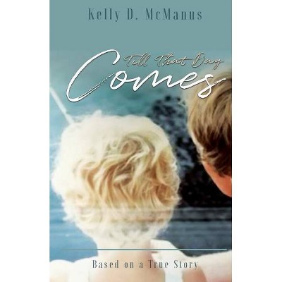 Till That Day Comes - by  Kelly D McManus (Paperback)