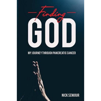 Finding God, My Journey Through Pancreatic Cancer - by  Nick Seniour (Paperback)