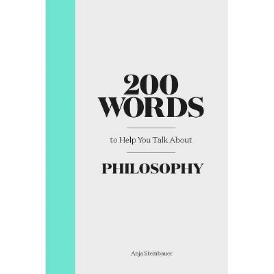 200 Words to Help You Talk about Philosophy - by  Anja Steinbauer (Hardcover)