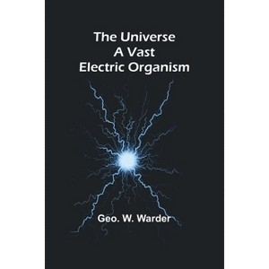 The Universe a Vast Electric Organism - by  Geo W Warder (Paperback) - 1 of 1