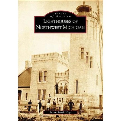 Lighthouses of Northwest Michigan - (Images of America) by  Susan Roark Hoyt (Paperback)