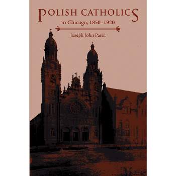 Polish Catholics in Chicago, 1850-1920 - by  Joseph John Parot (Paperback)
