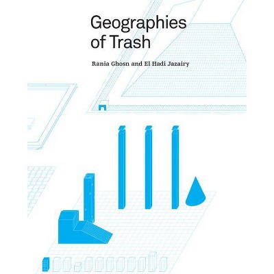 Geographies of Trash - by  Rania Ghosn & El Hadi Jazairy (Paperback)