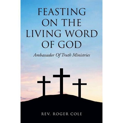 Feasting on the Living Word of God - by  Roger Cole (Paperback)