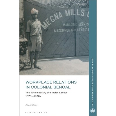 Workplace Relations in Colonial Bengal - (Critical Perspectives in South Asian History) by  Anna Sailer (Paperback)