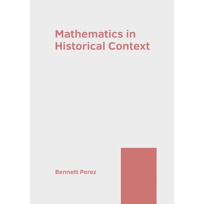 Mathematics in Historical Context - by  Bennett Perez (Hardcover)