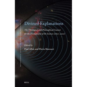Divined Explanations. the Theological and Philosophical Context for the Development of the Sciences (1600-2000) - (Hardcover) - 1 of 1