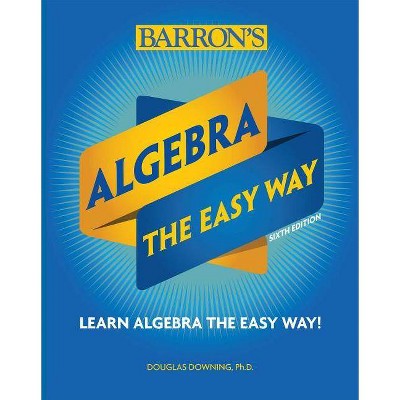 Algebra: The Easy Way - (Barron's Easy Way) 6th Edition by  Douglas Downing (Paperback)