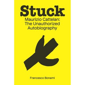 Stuck: Maurizio Cattelan: The Unauthorized Autobiography - by  Francesco Bonami (Paperback) - 1 of 1
