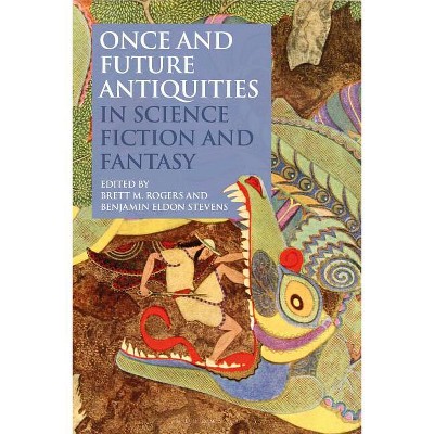 Once and Future Antiquities in Science Fiction and Fantasy - (Bloomsbury Studies in Classical Reception) by  Brett M Rogers & Benjamin Eldon Stevens