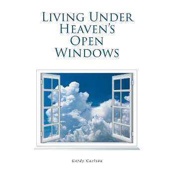 Living Under Heaven's Open Windows - by  Gordy Carlson (Paperback)