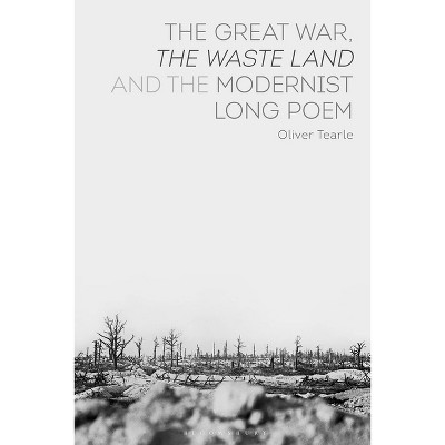 The Great War, The Waste Land and the Modernist Long Poem - by  Oliver Tearle (Paperback)