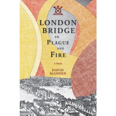 London Bridge in Plague and Fire - by  David Madden (Hardcover)