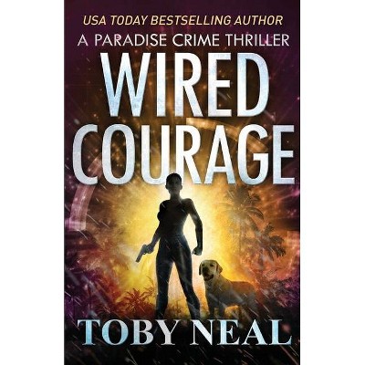 Wired Courage - (Paradise Crime Thrillers) by  Toby Neal (Paperback)