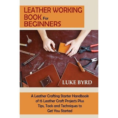 Leather Working Book for Beginners - by  Luke Byrd (Paperback)