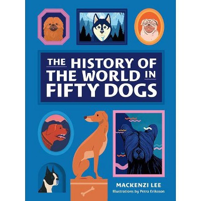 The History of the World in Fifty Dogs - by  Mackenzi Lee (Hardcover)