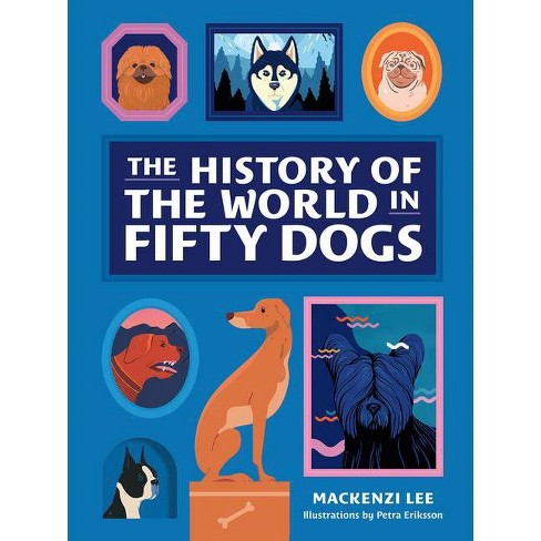 The History Of The World In Fifty Dogs - By Mackenzi Lee (hardcover) :  Target