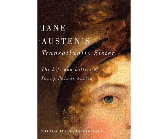 Jane Austen's Transatlantic Sister : The Life and Letters of Fanny Palmer Austen -  (Hardcover)