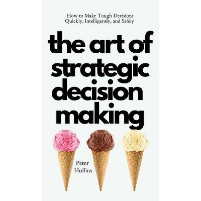 The Art of Strategic Decision-Making - by  Peter Hollins (Hardcover)