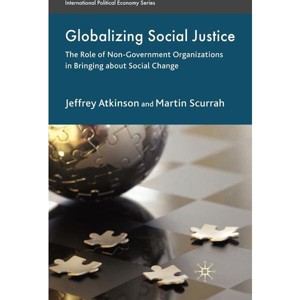Globalizing Social Justice - (International Political Economy) by  Jeffrey Atkinson & Martin Scurrah (Hardcover) - 1 of 1