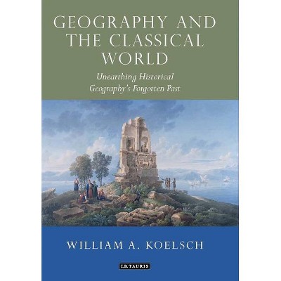 Geography and the Classical World - (Tauris Historical Geographical) by  William A Koelsch (Paperback)