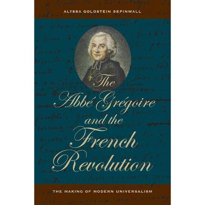 The ABBE Gregoire and the French Revolution - by  Alyssa Goldstein Sepinwall (Paperback)