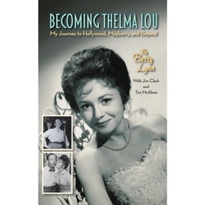 Becoming Thelma Lou - My Journey to Hollywood, Mayberry, and Beyond (hardback) - by  Betty Lynn & Jim Clark & Tim McAbee (Hardcover) - 1 of 1
