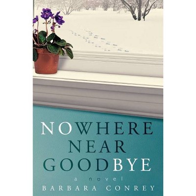 Nowhere Near Goodbye - by  Barbara Conrey (Paperback)