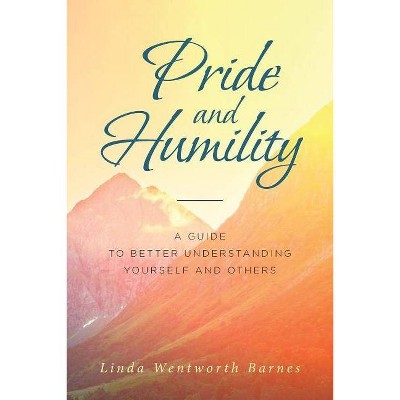 Pride and Humility-A Guide to Better Understanding Yourself and Others - by  Linda Wentworth Barnes (Paperback)