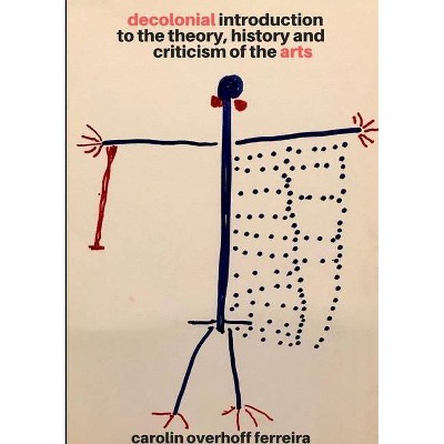 Decolonial Introduction to the Theory, History and Criticism of the Arts - by  Carolin Overhoff Ferreira (Paperback)