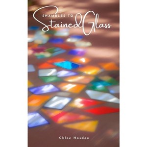 Shambles to Stained Glass - by  Chloe Hasden (Paperback) - 1 of 1