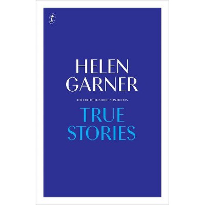 True Stories - by  Helen Garner (Hardcover)