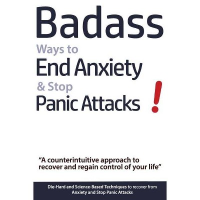 Badass Ways to End Anxiety & Stop Panic Attacks! - A counterintuitive approach to recover and regain control of your life. - by  Geert Verschaeve