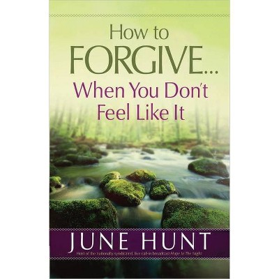 How to Forgive...When You Don't Feel Like It - by  June Hunt (Paperback)