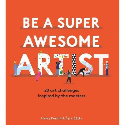 Be a Super Awesome Artist - by  Henry Carroll (Hardcover)