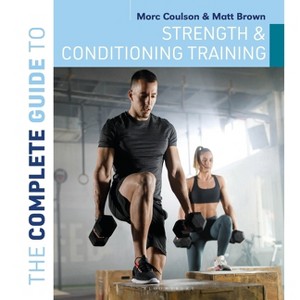 The Complete Guide to Strength and Conditioning Training - (Complete Guides) by  Morc Coulson & Matt Brown (Paperback) - 1 of 1