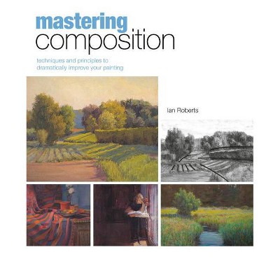 Mastering Composition - (Mastering (North Light Books)) by  Ian Roberts (Mixed Media Product)