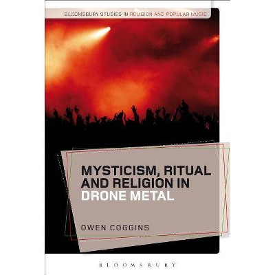 Mysticism, Ritual and Religion in Drone Metal - (Bloomsbury Studies in Religion and Popular Music) by  Owen Coggins (Paperback)