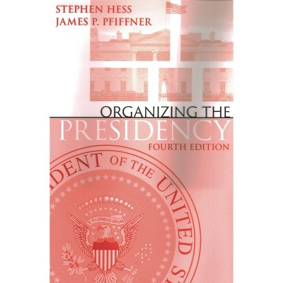 Organizing the Presidency - 4th Edition by  Stephen Hess & James P Pfiffner (Paperback)